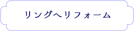 リングへのリフォーム